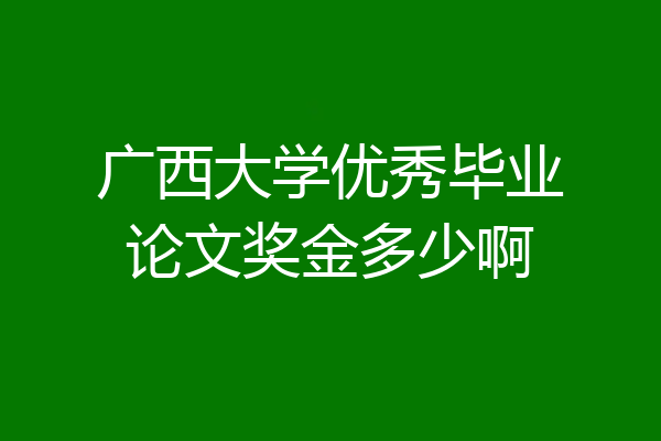 广西大学优秀毕业论文奖金多少啊