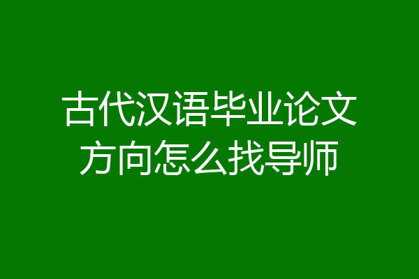 古代汉语毕业论文方向怎么找导师