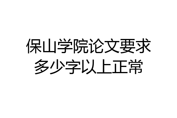 保山学院论文要求多少字以上正常