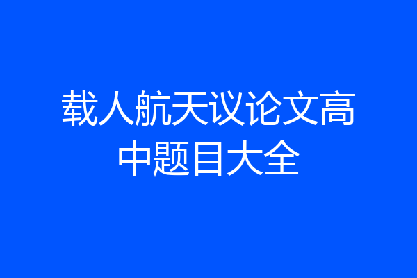 载人航天议论文高中题目大全