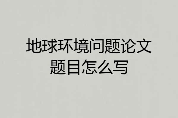 地球环境问题论文题目怎么写
