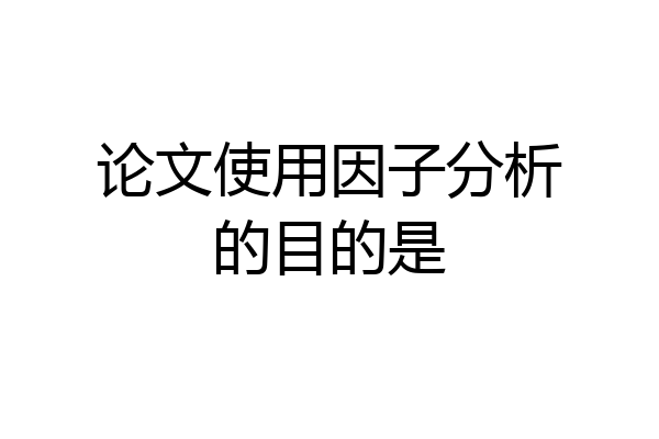 论文使用因子分析的目的是