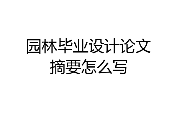 园林毕业设计论文摘要怎么写