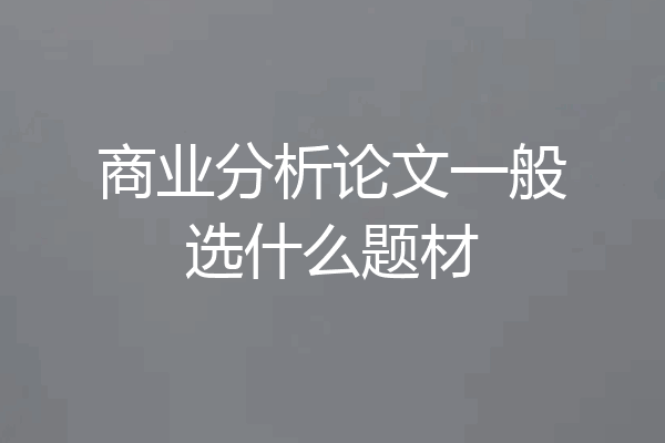 商业分析论文一般选什么题材