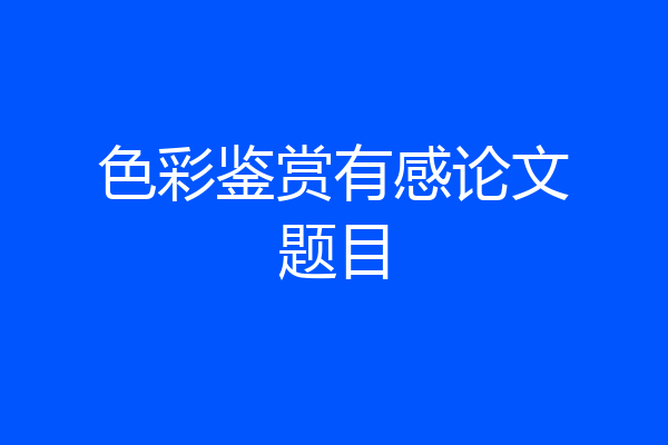 色彩鉴赏有感论文题目