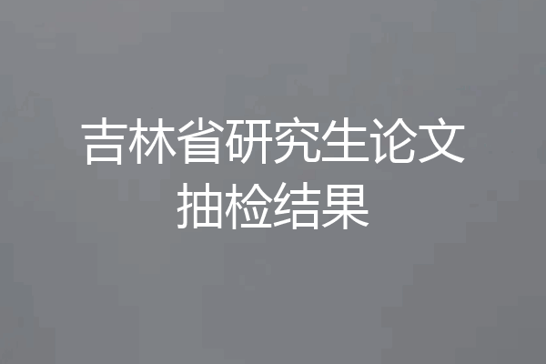 吉林省研究生论文抽检结果
