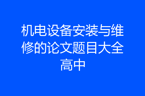 机电设备安装与维修的论文题目大全高中