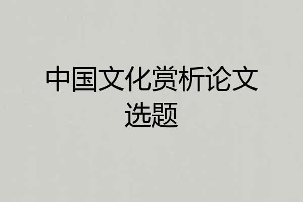 中国文化赏析论文选题