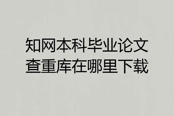 知网本科毕业论文查重库在哪里下载