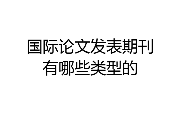 国际论文发表期刊有哪些类型的