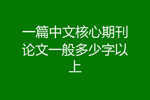 一篇中文核心期刊论文一般多少字以上