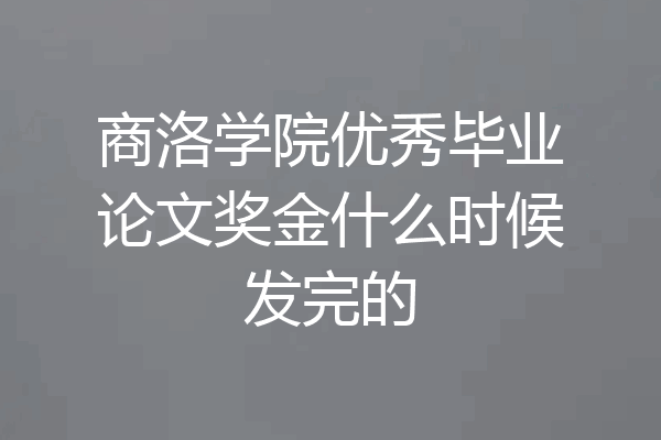 商洛学院优秀毕业论文奖金什么时候发完的