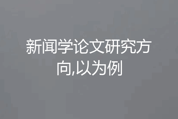 新闻学论文研究方向,以为例