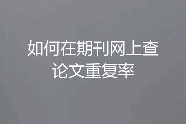 如何在期刊网上查论文重复率