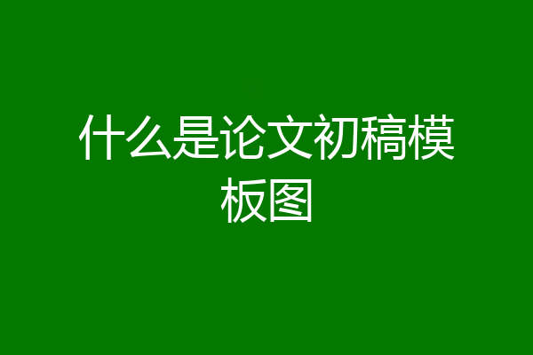 什么是论文初稿模板图