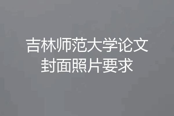 吉林师范大学论文封面照片要求