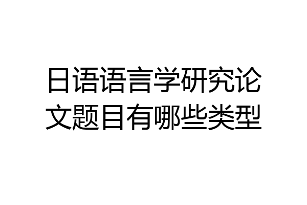 日语语言学研究论文题目有哪些类型