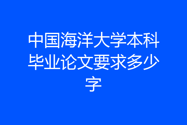 中国海洋大学本科毕业论文要求多少字