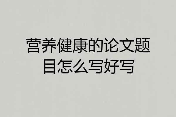 营养健康的论文题目怎么写好写