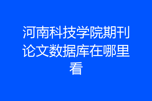 河南科技学院期刊论文数据库在哪里看