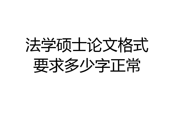 法学硕士论文格式要求多少字正常