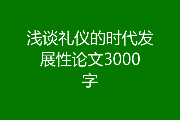 浅谈礼仪的时代发展性论文3000字