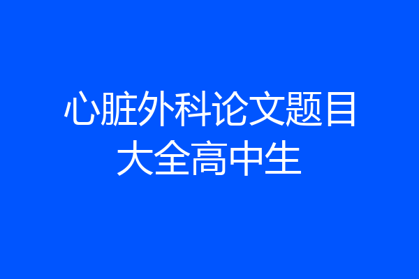 心脏外科论文题目大全高中生