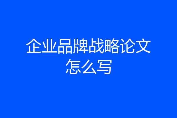 企业品牌战略论文怎么写