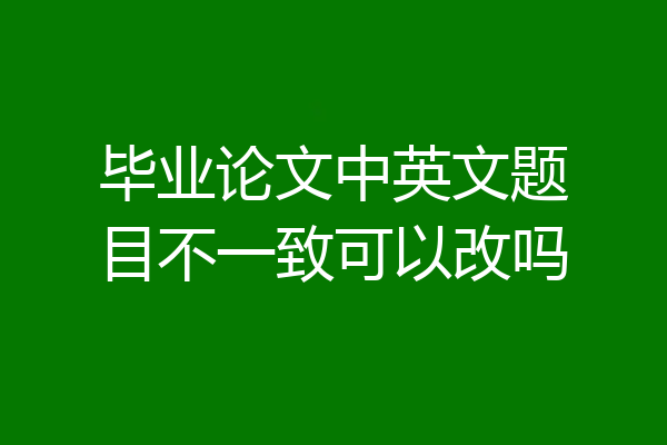 毕业论文中英文题目不一致可以改吗