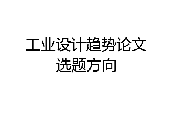 工业设计趋势论文选题方向