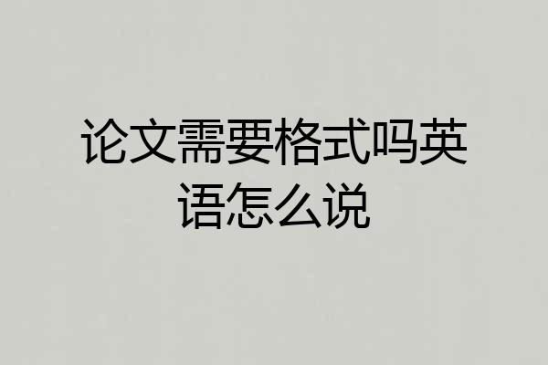 论文需要格式吗英语怎么说