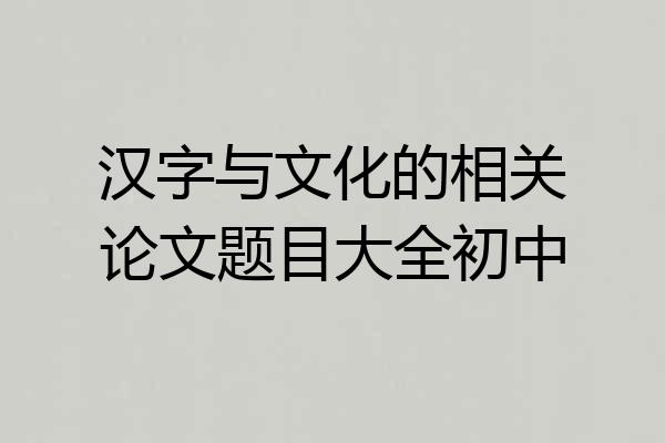 汉字与文化的相关论文题目大全初中