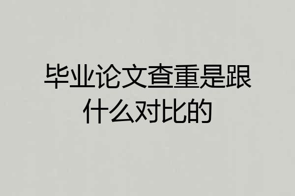毕业论文查重是跟什么对比的