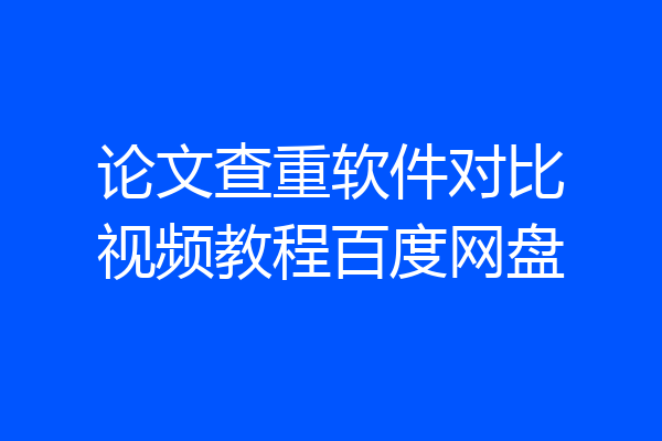 论文查重软件对比视频教程百度网盘