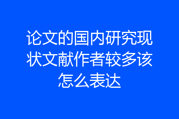 论文的国内研究现状文献作者较多该怎么表达