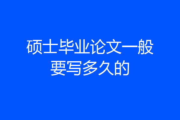 硕士毕业论文一般要写多久的
