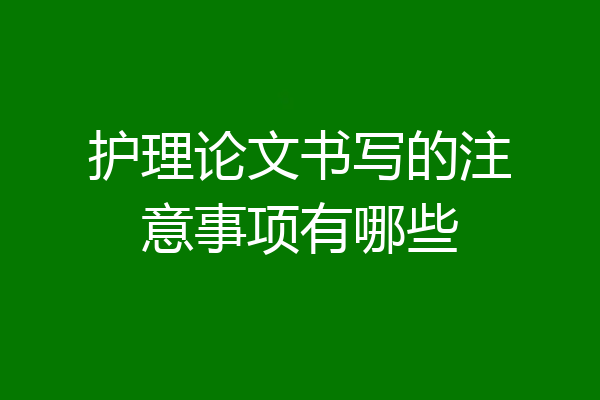 护理论文书写的注意事项有哪些
