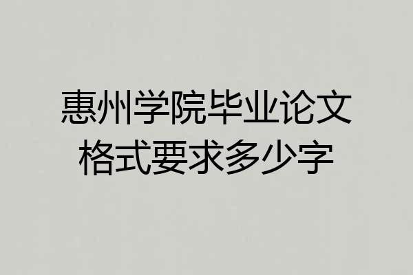惠州学院毕业论文格式要求多少字