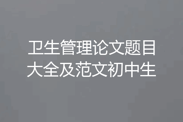 卫生管理论文题目大全及范文初中生