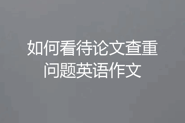 如何看待论文查重问题英语作文