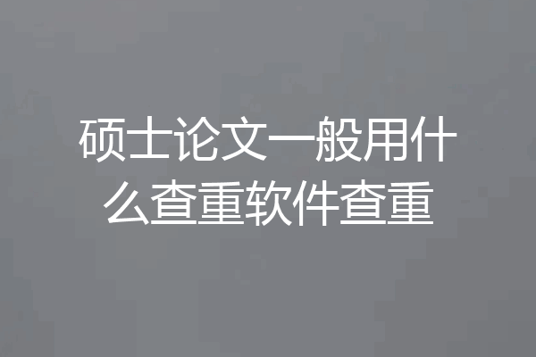 硕士论文一般用什么查重软件查重