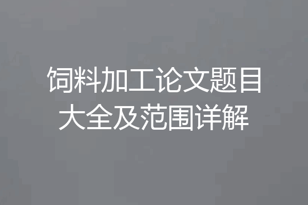 饲料加工论文题目大全及范围详解