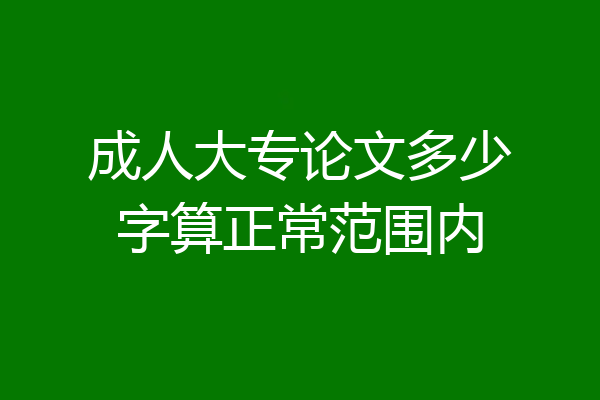 成人大专论文多少字算正常范围内