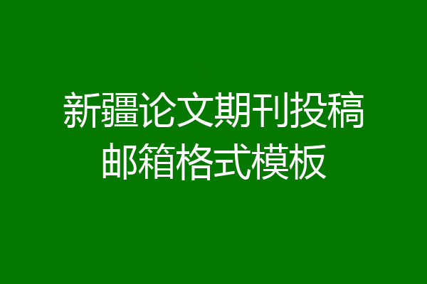 新疆论文期刊投稿邮箱格式模板