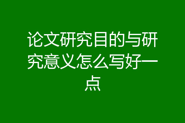 论文研究目的与研究意义怎么写好一点