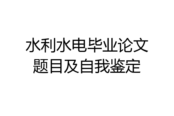 水利水电毕业论文题目及自我鉴定