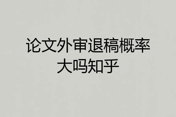 论文外审退稿概率大吗知乎