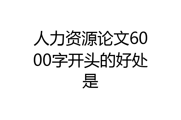 人力资源论文6000字开头的好处是