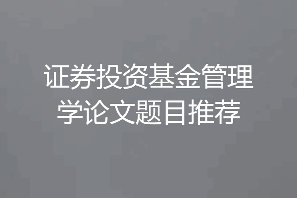 证券投资基金管理学论文题目推荐