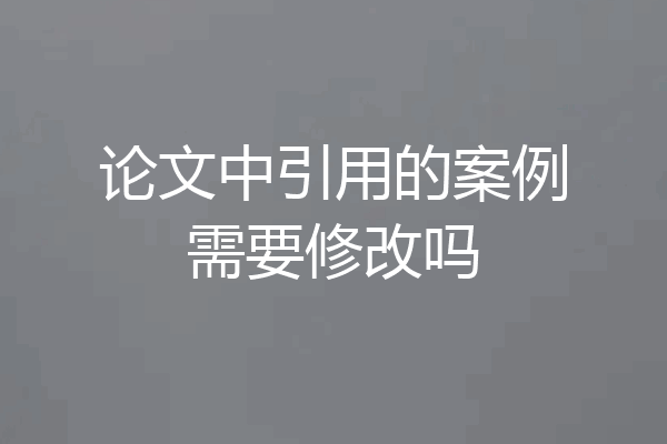 论文中引用的案例需要修改吗